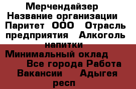 Мерчендайзер › Название организации ­ Паритет, ООО › Отрасль предприятия ­ Алкоголь, напитки › Минимальный оклад ­ 22 000 - Все города Работа » Вакансии   . Адыгея респ.